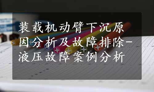 装载机动臂下沉原因分析及故障排除-液压故障案例分析