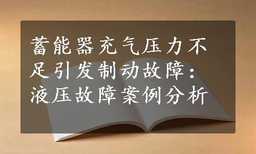 蓄能器充气压力不足引发制动故障：液压故障案例分析