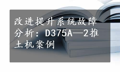 改进提升系统故障分析：D375A—2推土机案例