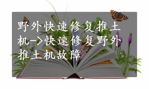 野外快速修复推土机->快速修复野外推土机故障