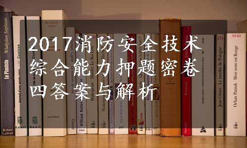 2017消防安全技术综合能力押题密卷四答案与解析