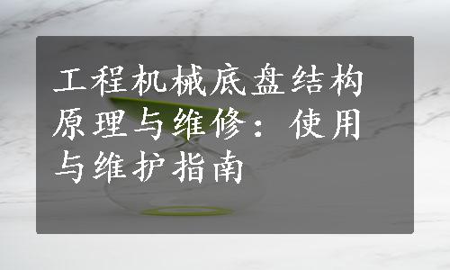 工程机械底盘结构原理与维修：使用与维护指南