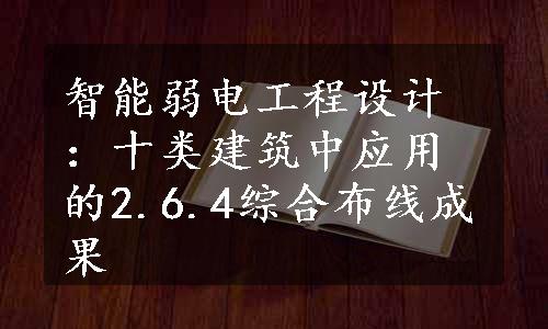 智能弱电工程设计：十类建筑中应用的2.6.4综合布线成果