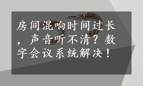 房间混响时间过长，声音听不清？数字会议系统解决！