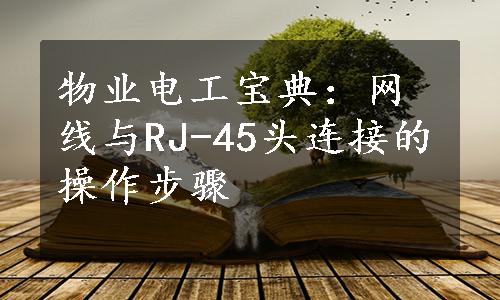 物业电工宝典：网线与RJ-45头连接的操作步骤