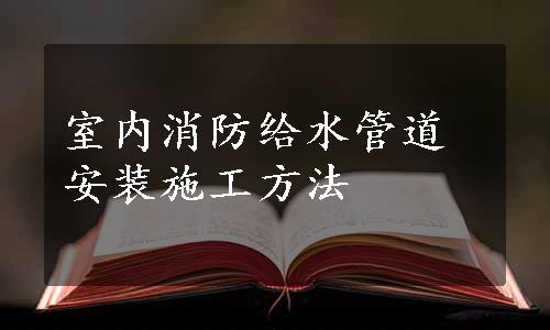 室内消防给水管道安装施工方法