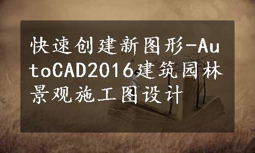 快速创建新图形-AutoCAD2016建筑园林景观施工图设计