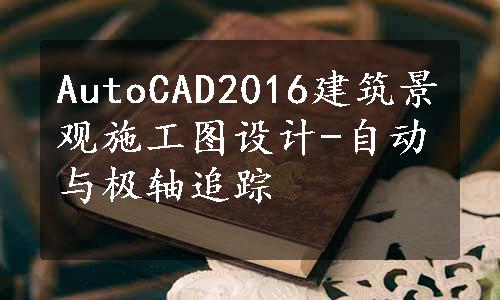 AutoCAD2016建筑景观施工图设计-自动与极轴追踪