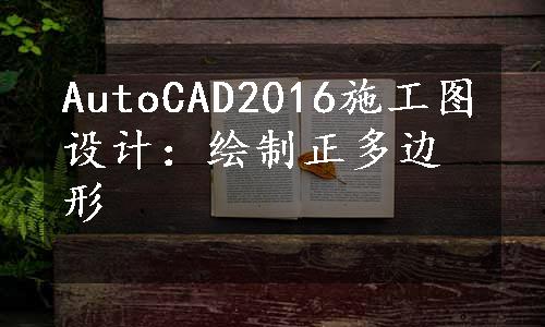 AutoCAD2016施工图设计：绘制正多边形