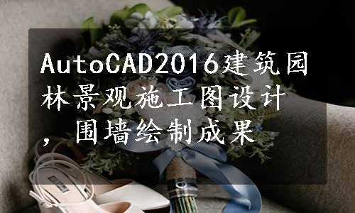 AutoCAD2016建筑园林景观施工图设计，围墙绘制成果