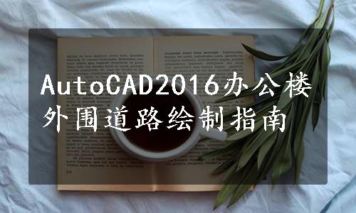 AutoCAD2016办公楼外围道路绘制指南