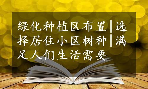 绿化种植区布置|选择居住小区树种|满足人们生活需要