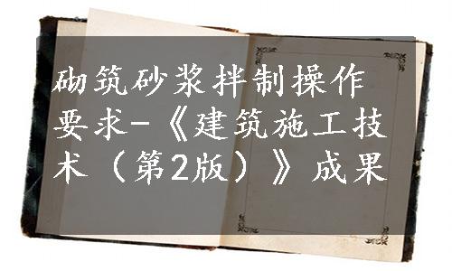 砌筑砂浆拌制操作要求-《建筑施工技术（第2版）》成果