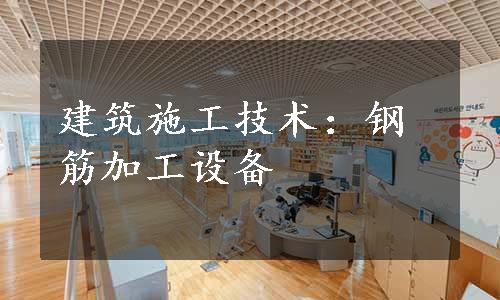 建筑施工技术：钢筋加工设备