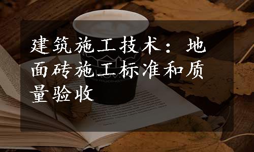 建筑施工技术：地面砖施工标准和质量验收