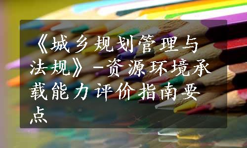 《城乡规划管理与法规》-资源环境承载能力评价指南要点