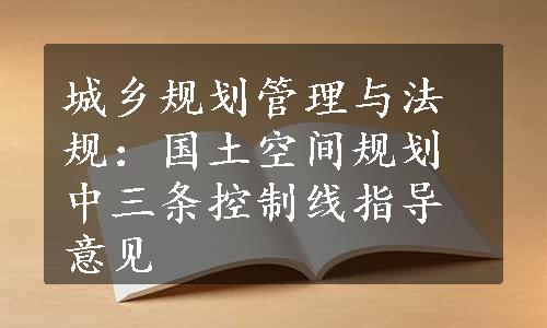 城乡规划管理与法规：国土空间规划中三条控制线指导意见