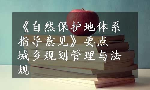 《自然保护地体系指导意见》要点—城乡规划管理与法规