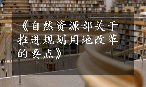 《自然资源部关于推进规划用地改革的要点》