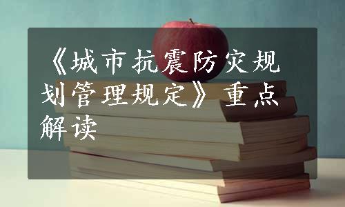 《城市抗震防灾规划管理规定》重点解读