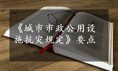 《城市市政公用设施抗灾规定》要点