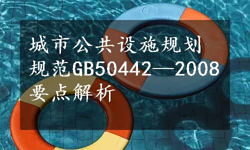 城市公共设施规划规范GB50442—2008要点解析