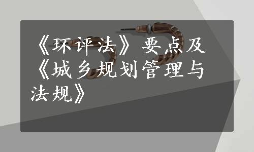 《环评法》要点及《城乡规划管理与法规》