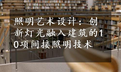 照明艺术设计：创新灯光融入建筑的10项间接照明技术