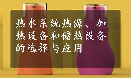 热水系统热源、加热设备和储热设备的选择与应用