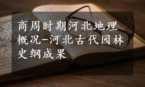 商周时期河北地理概况-河北古代园林史纲成果