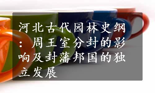 河北古代园林史纲：周王室分封的影响及封藩邦国的独立发展