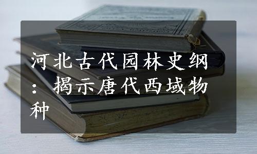 河北古代园林史纲：揭示唐代西域物种