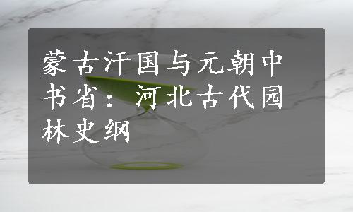 蒙古汗国与元朝中书省：河北古代园林史纲