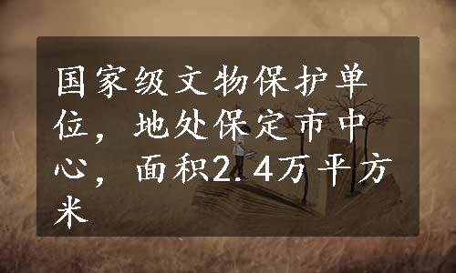 国家级文物保护单位，地处保定市中心，面积2.4万平方米