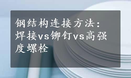 钢结构连接方法：焊接vs铆钉vs高强度螺栓