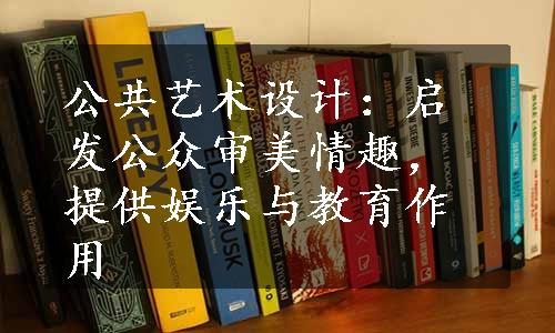 公共艺术设计：启发公众审美情趣，提供娱乐与教育作用