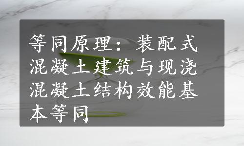 等同原理：装配式混凝土建筑与现浇混凝土结构效能基本等同