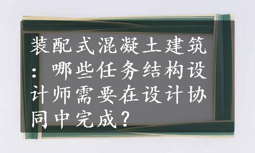 装配式混凝土建筑：哪些任务结构设计师需要在设计协同中完成？