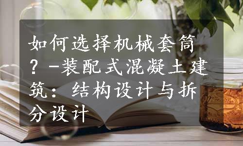 如何选择机械套筒？-装配式混凝土建筑：结构设计与拆分设计