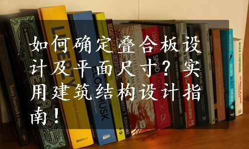 如何确定叠合板设计及平面尺寸？实用建筑结构设计指南！