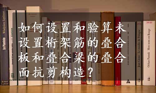 如何设置和验算未设置桁架筋的叠合板和叠合梁的叠合面抗剪构造？