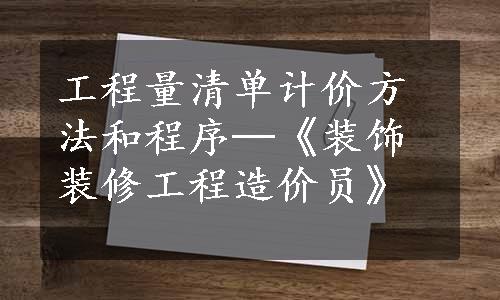 工程量清单计价方法和程序─《装饰装修工程造价员》