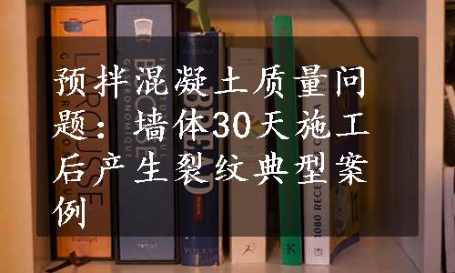 预拌混凝土质量问题：墙体30天施工后产生裂纹典型案例