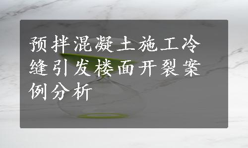 预拌混凝土施工冷缝引发楼面开裂案例分析