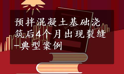 预拌混凝土基础浇筑后4个月出现裂缝-典型案例