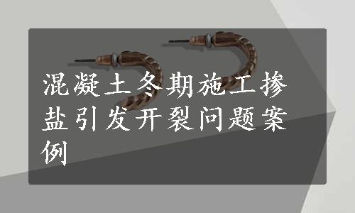 混凝土冬期施工掺盐引发开裂问题案例