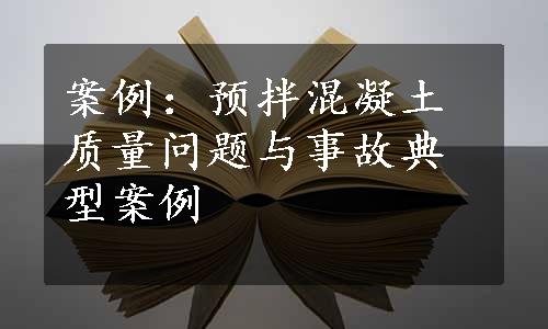 案例：预拌混凝土质量问题与事故典型案例