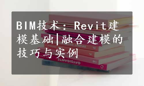 BIM技术：Revit建模基础|融合建模的技巧与实例