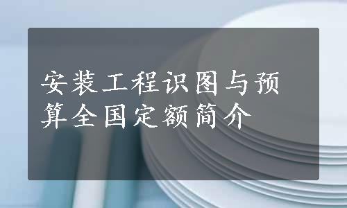 安装工程识图与预算全国定额简介