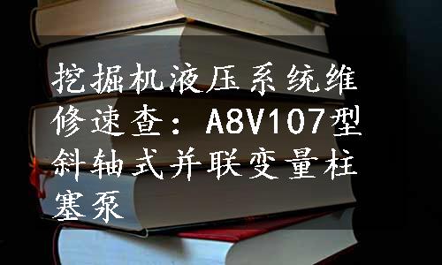 挖掘机液压系统维修速查：A8V107型斜轴式并联变量柱塞泵